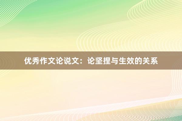 优秀作文论说文：论坚捏与生效的关系